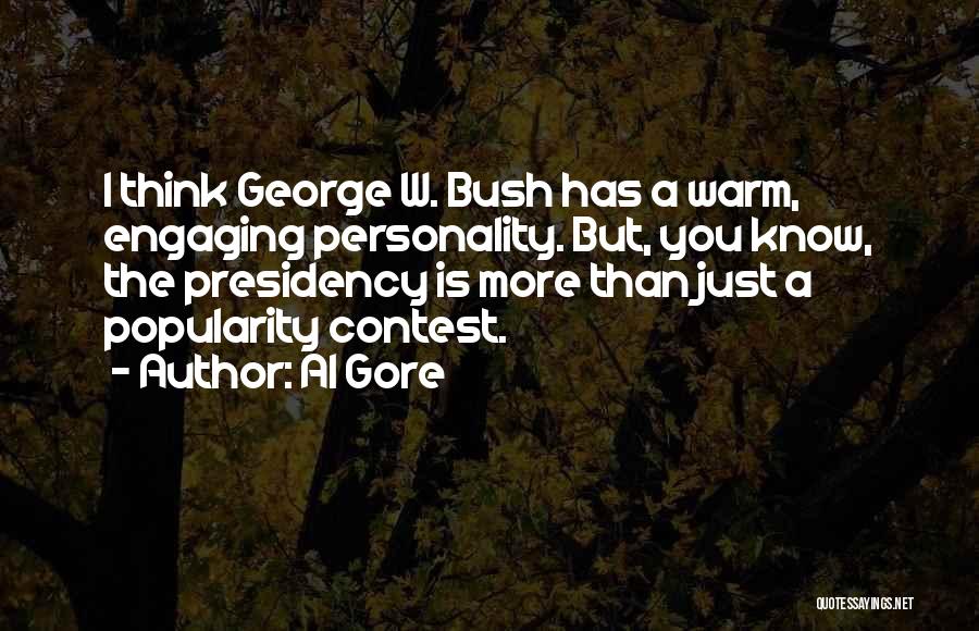 Al Gore Quotes: I Think George W. Bush Has A Warm, Engaging Personality. But, You Know, The Presidency Is More Than Just A