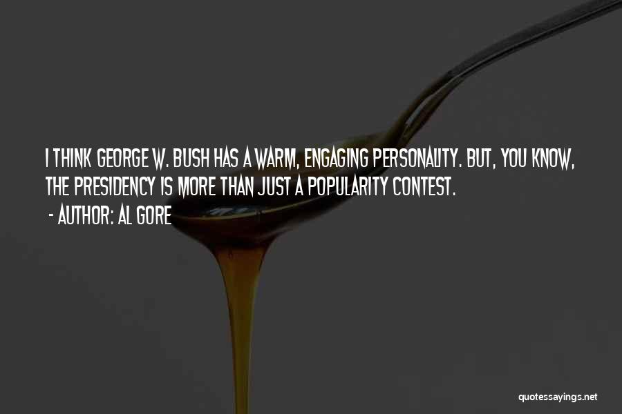 Al Gore Quotes: I Think George W. Bush Has A Warm, Engaging Personality. But, You Know, The Presidency Is More Than Just A