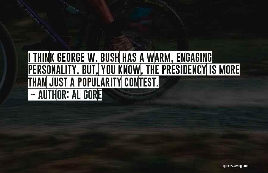 Al Gore Quotes: I Think George W. Bush Has A Warm, Engaging Personality. But, You Know, The Presidency Is More Than Just A