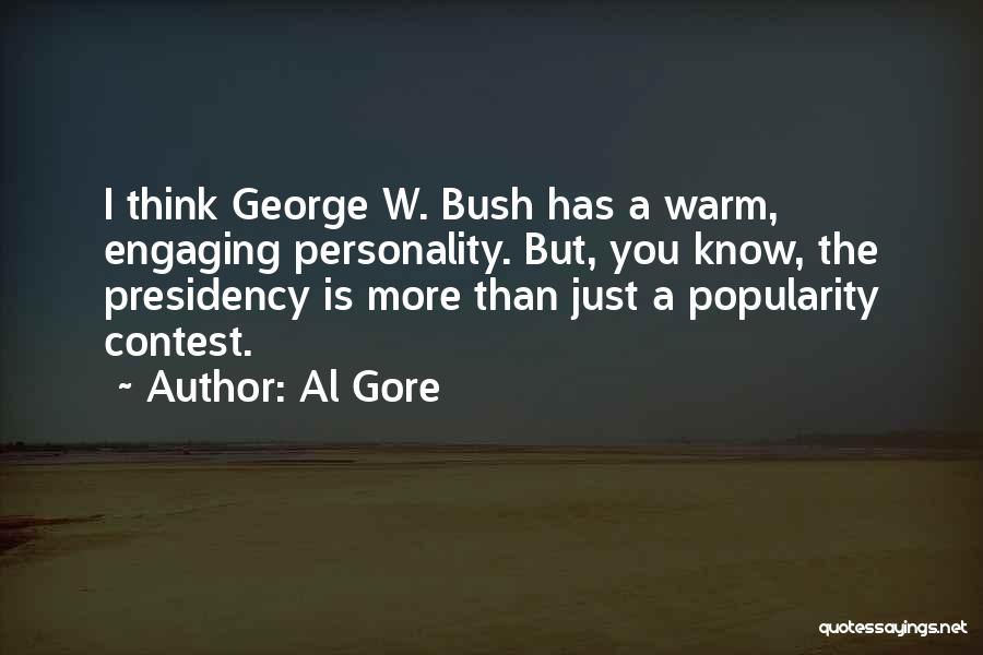 Al Gore Quotes: I Think George W. Bush Has A Warm, Engaging Personality. But, You Know, The Presidency Is More Than Just A