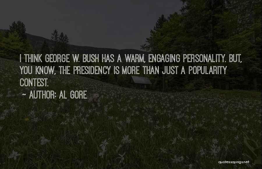 Al Gore Quotes: I Think George W. Bush Has A Warm, Engaging Personality. But, You Know, The Presidency Is More Than Just A