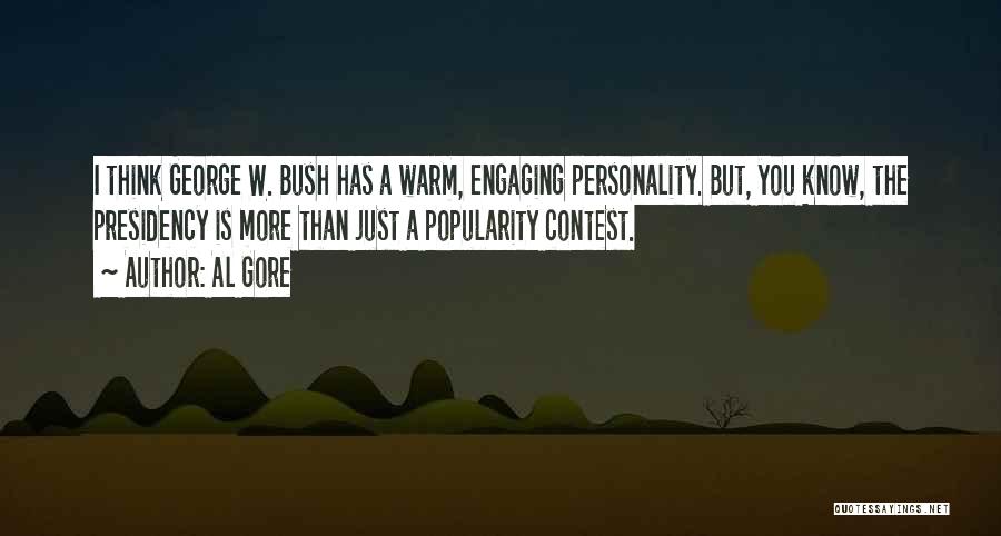 Al Gore Quotes: I Think George W. Bush Has A Warm, Engaging Personality. But, You Know, The Presidency Is More Than Just A