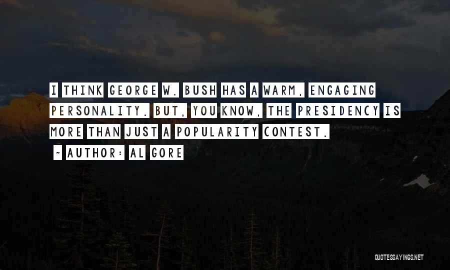 Al Gore Quotes: I Think George W. Bush Has A Warm, Engaging Personality. But, You Know, The Presidency Is More Than Just A