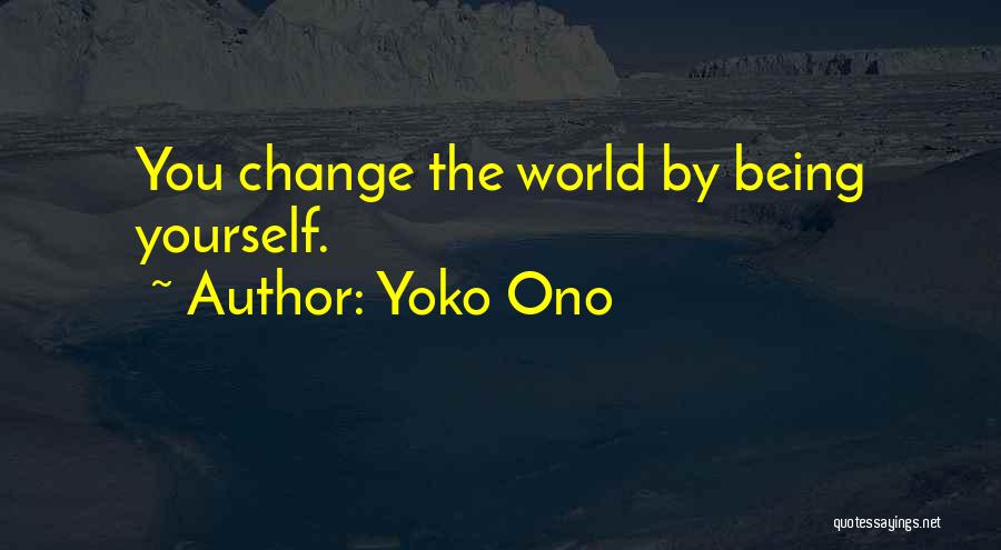 Yoko Ono Quotes: You Change The World By Being Yourself.