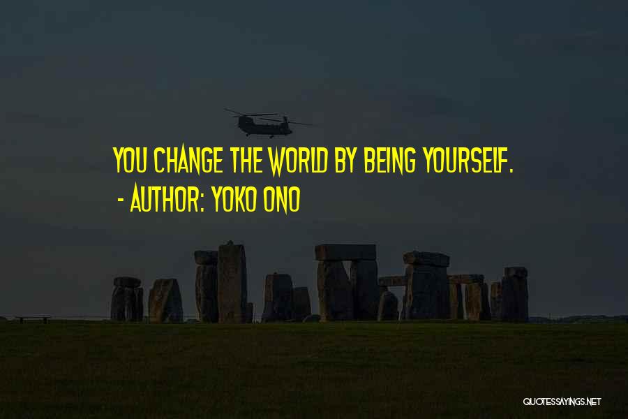 Yoko Ono Quotes: You Change The World By Being Yourself.