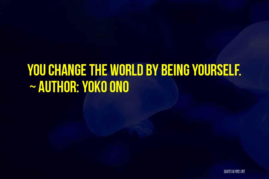 Yoko Ono Quotes: You Change The World By Being Yourself.
