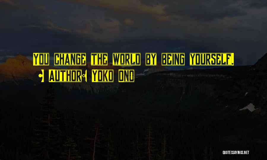 Yoko Ono Quotes: You Change The World By Being Yourself.