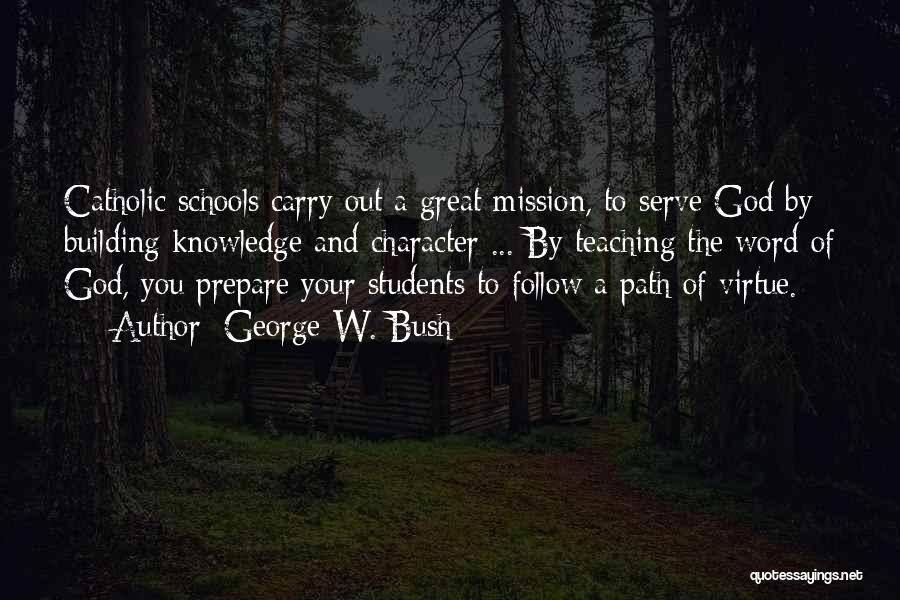 George W. Bush Quotes: Catholic Schools Carry Out A Great Mission, To Serve God By Building Knowledge And Character ... By Teaching The Word