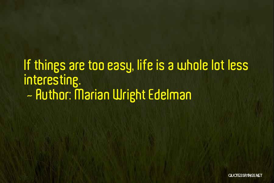 Marian Wright Edelman Quotes: If Things Are Too Easy, Life Is A Whole Lot Less Interesting.