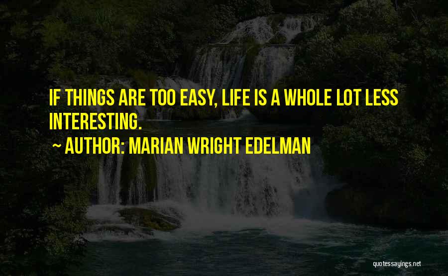 Marian Wright Edelman Quotes: If Things Are Too Easy, Life Is A Whole Lot Less Interesting.