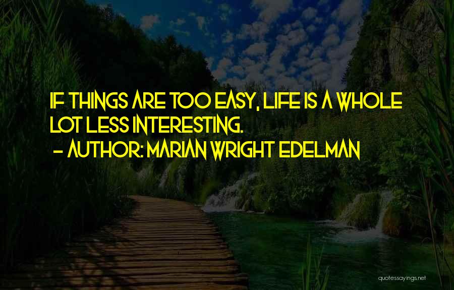 Marian Wright Edelman Quotes: If Things Are Too Easy, Life Is A Whole Lot Less Interesting.