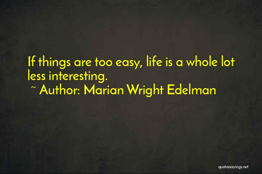 Marian Wright Edelman Quotes: If Things Are Too Easy, Life Is A Whole Lot Less Interesting.