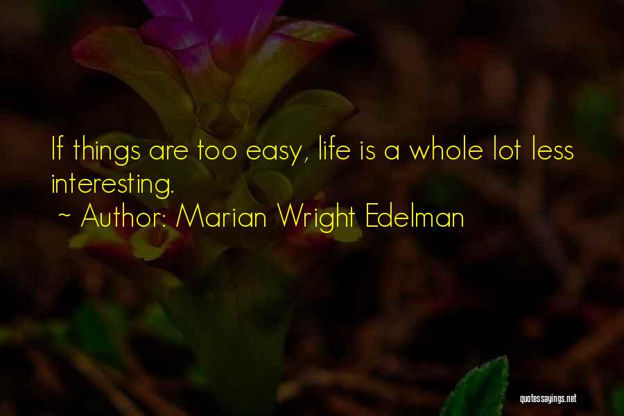 Marian Wright Edelman Quotes: If Things Are Too Easy, Life Is A Whole Lot Less Interesting.