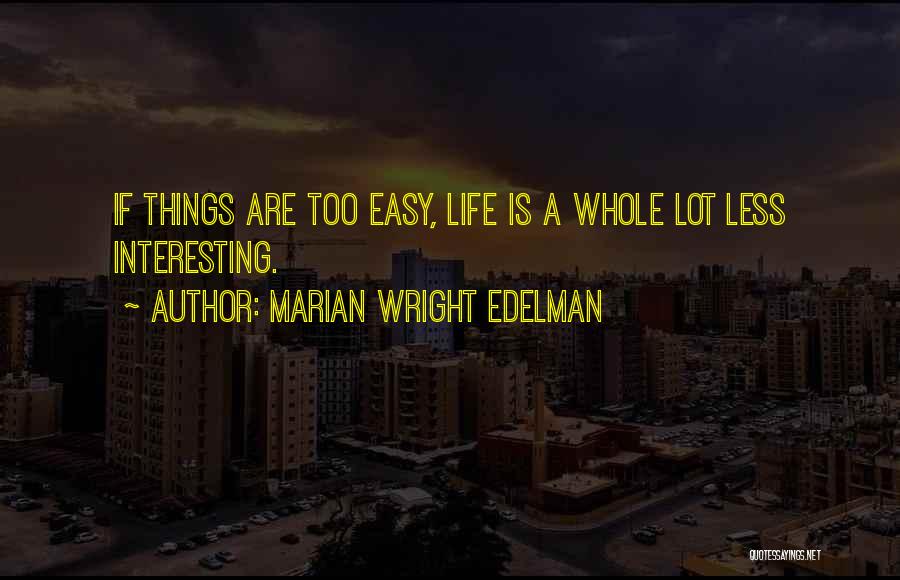 Marian Wright Edelman Quotes: If Things Are Too Easy, Life Is A Whole Lot Less Interesting.