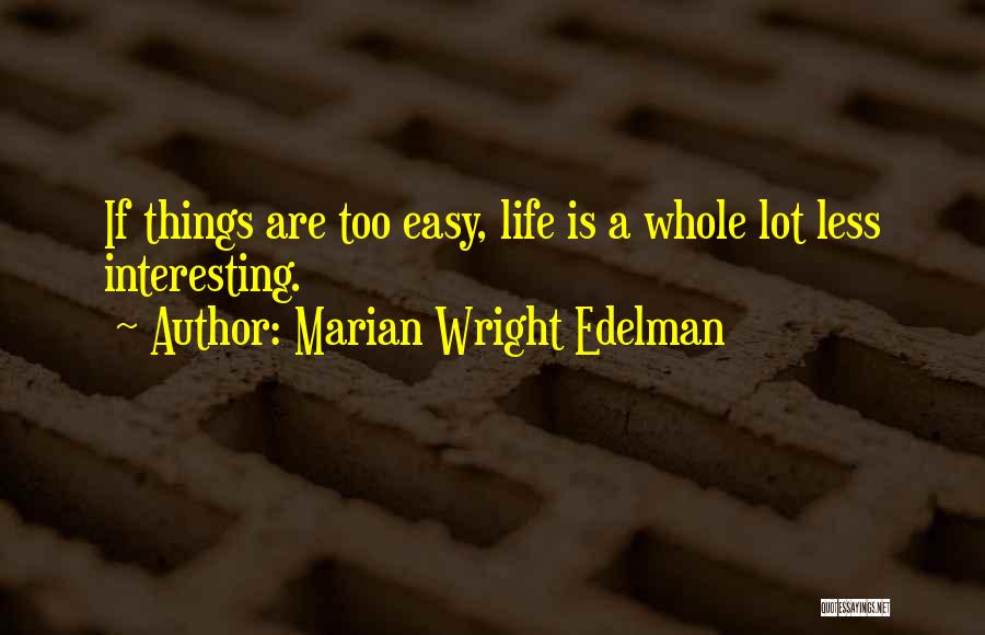 Marian Wright Edelman Quotes: If Things Are Too Easy, Life Is A Whole Lot Less Interesting.