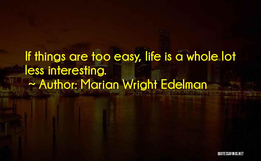 Marian Wright Edelman Quotes: If Things Are Too Easy, Life Is A Whole Lot Less Interesting.