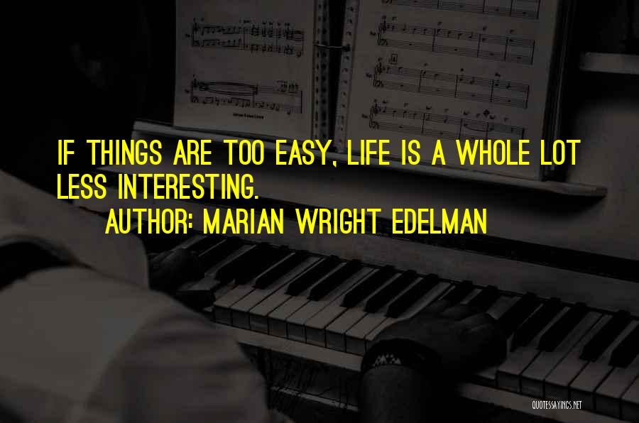 Marian Wright Edelman Quotes: If Things Are Too Easy, Life Is A Whole Lot Less Interesting.