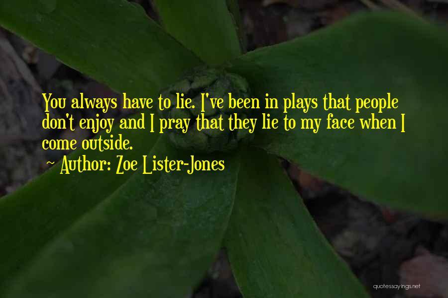 Zoe Lister-Jones Quotes: You Always Have To Lie. I've Been In Plays That People Don't Enjoy And I Pray That They Lie To