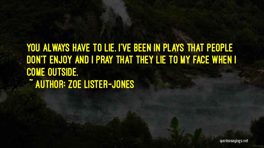 Zoe Lister-Jones Quotes: You Always Have To Lie. I've Been In Plays That People Don't Enjoy And I Pray That They Lie To