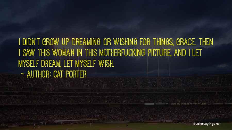 Cat Porter Quotes: I Didn't Grow Up Dreaming Or Wishing For Things, Grace. Then I Saw This Woman In This Motherfucking Picture, And