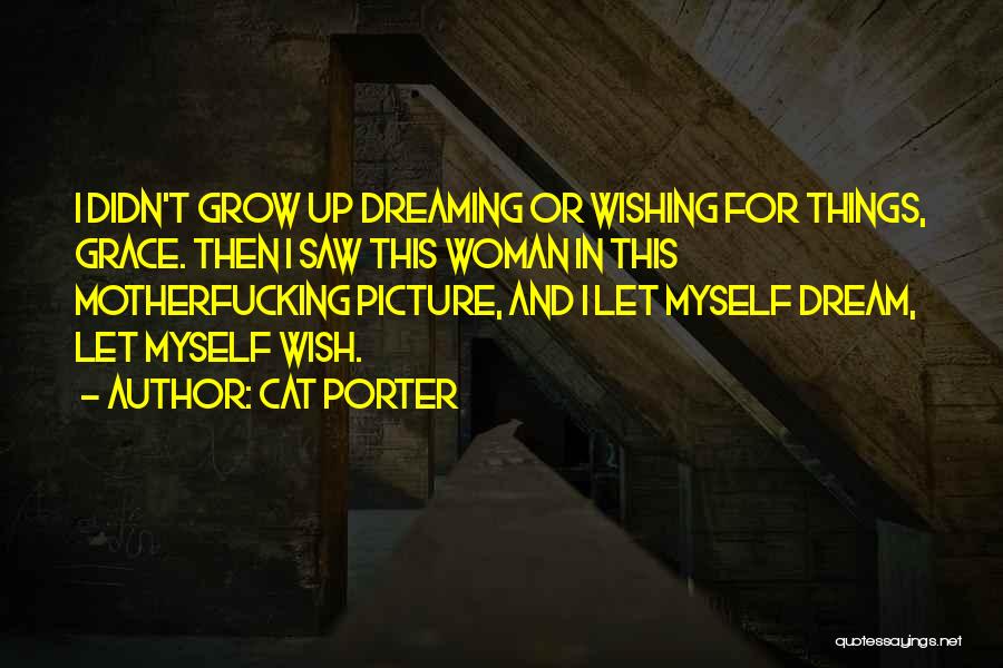 Cat Porter Quotes: I Didn't Grow Up Dreaming Or Wishing For Things, Grace. Then I Saw This Woman In This Motherfucking Picture, And