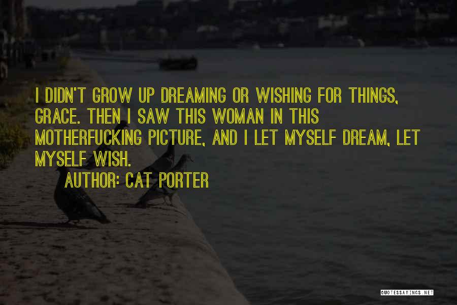 Cat Porter Quotes: I Didn't Grow Up Dreaming Or Wishing For Things, Grace. Then I Saw This Woman In This Motherfucking Picture, And