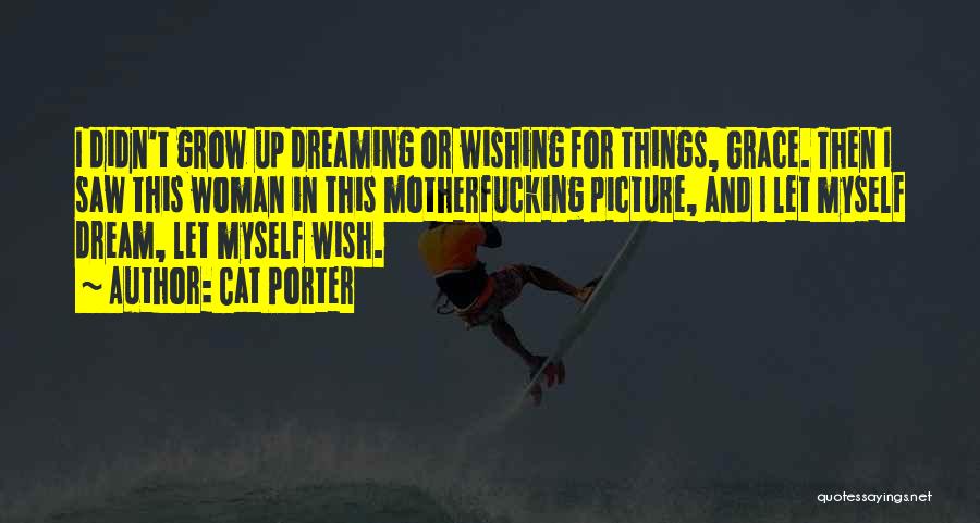 Cat Porter Quotes: I Didn't Grow Up Dreaming Or Wishing For Things, Grace. Then I Saw This Woman In This Motherfucking Picture, And