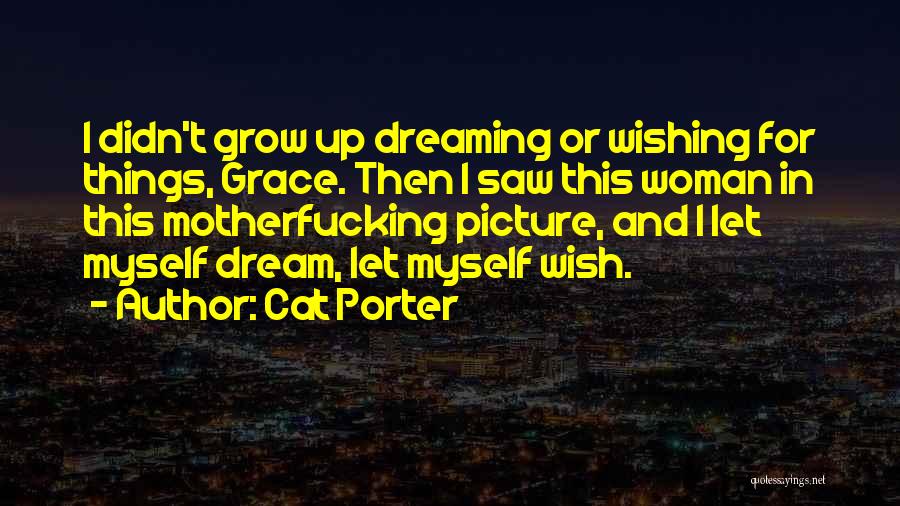 Cat Porter Quotes: I Didn't Grow Up Dreaming Or Wishing For Things, Grace. Then I Saw This Woman In This Motherfucking Picture, And