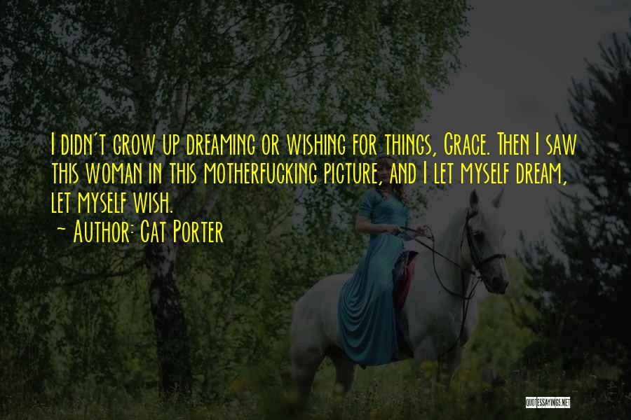 Cat Porter Quotes: I Didn't Grow Up Dreaming Or Wishing For Things, Grace. Then I Saw This Woman In This Motherfucking Picture, And