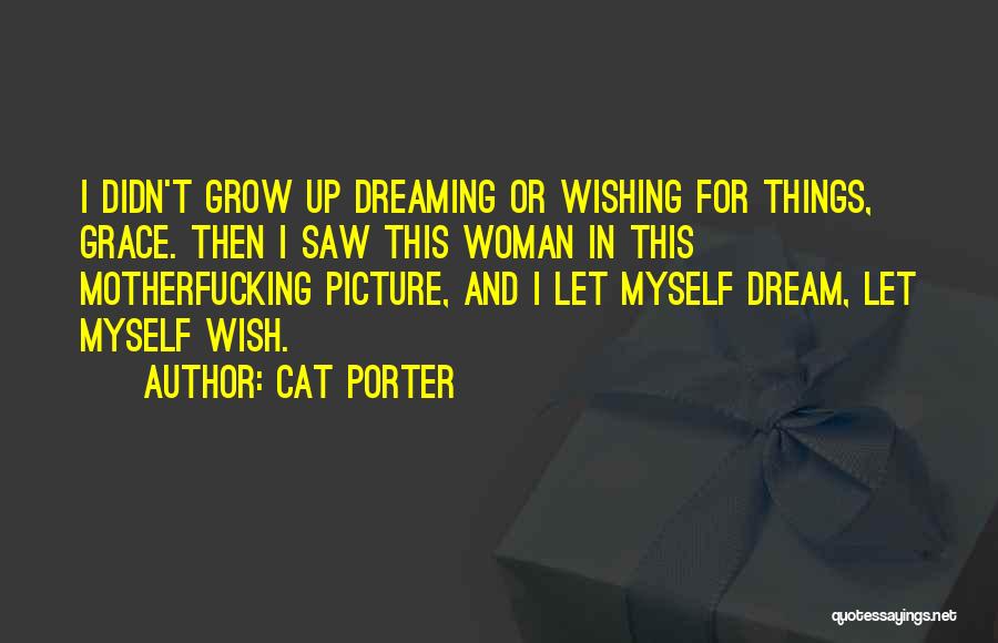 Cat Porter Quotes: I Didn't Grow Up Dreaming Or Wishing For Things, Grace. Then I Saw This Woman In This Motherfucking Picture, And