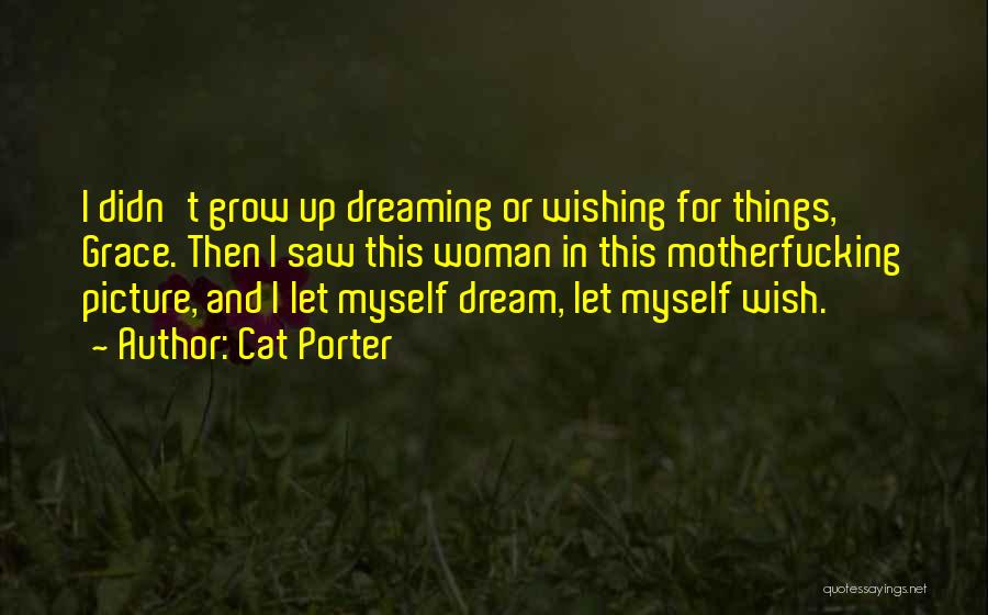 Cat Porter Quotes: I Didn't Grow Up Dreaming Or Wishing For Things, Grace. Then I Saw This Woman In This Motherfucking Picture, And