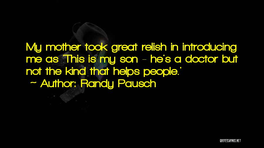 Randy Pausch Quotes: My Mother Took Great Relish In Introducing Me As 'this Is My Son - He's A Doctor But Not The