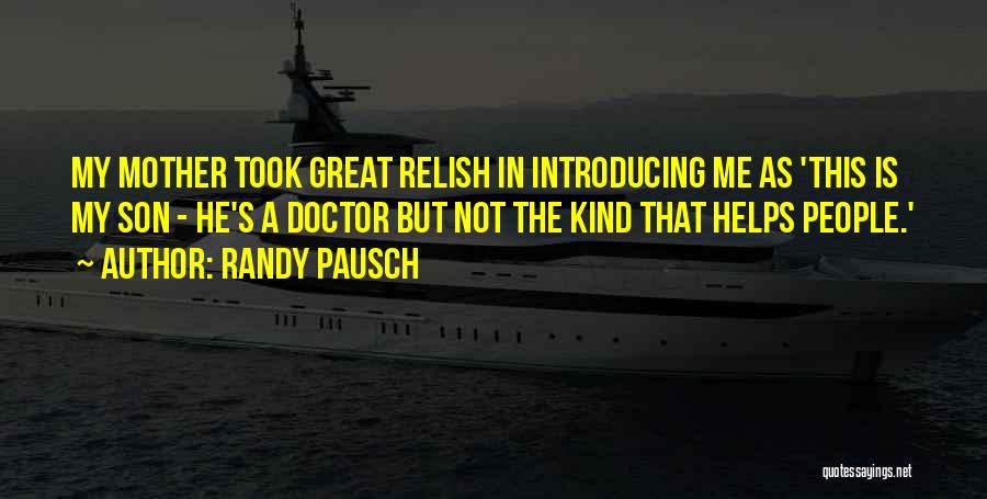 Randy Pausch Quotes: My Mother Took Great Relish In Introducing Me As 'this Is My Son - He's A Doctor But Not The