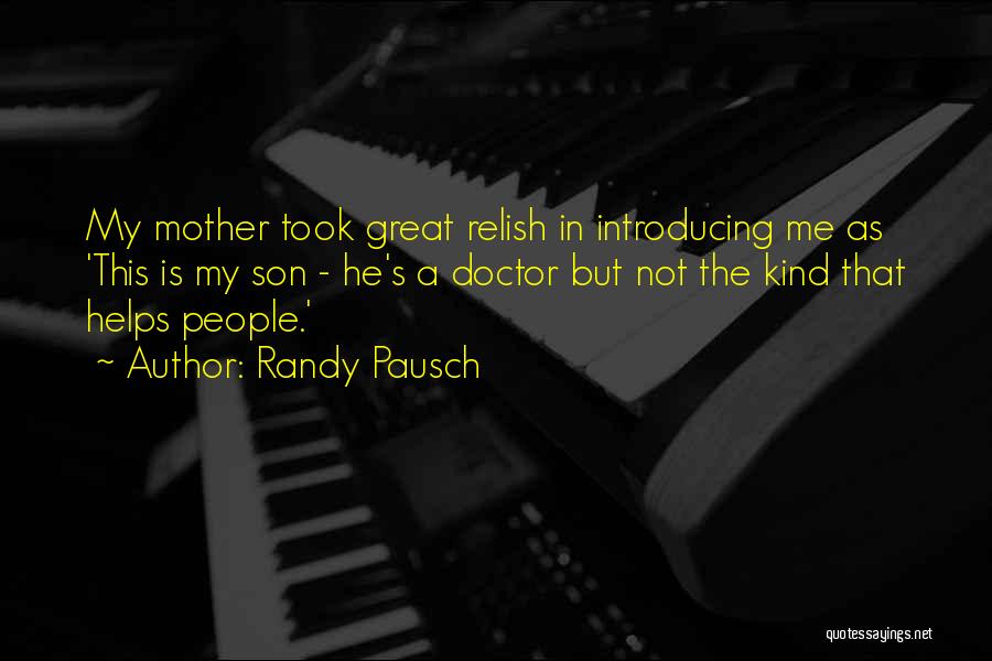 Randy Pausch Quotes: My Mother Took Great Relish In Introducing Me As 'this Is My Son - He's A Doctor But Not The
