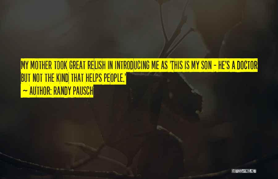 Randy Pausch Quotes: My Mother Took Great Relish In Introducing Me As 'this Is My Son - He's A Doctor But Not The