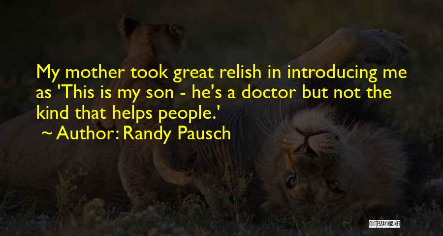 Randy Pausch Quotes: My Mother Took Great Relish In Introducing Me As 'this Is My Son - He's A Doctor But Not The
