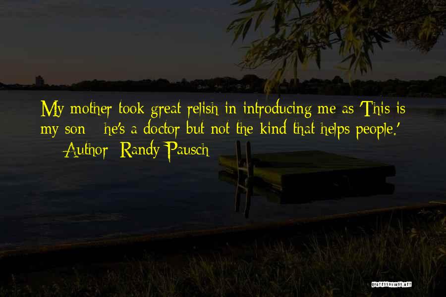 Randy Pausch Quotes: My Mother Took Great Relish In Introducing Me As 'this Is My Son - He's A Doctor But Not The