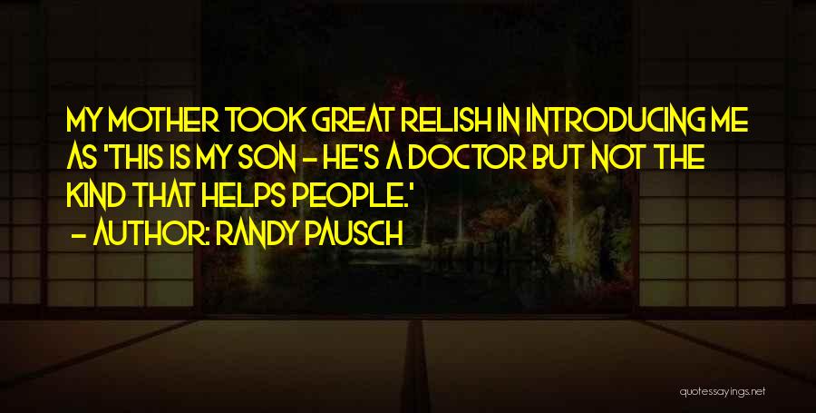 Randy Pausch Quotes: My Mother Took Great Relish In Introducing Me As 'this Is My Son - He's A Doctor But Not The