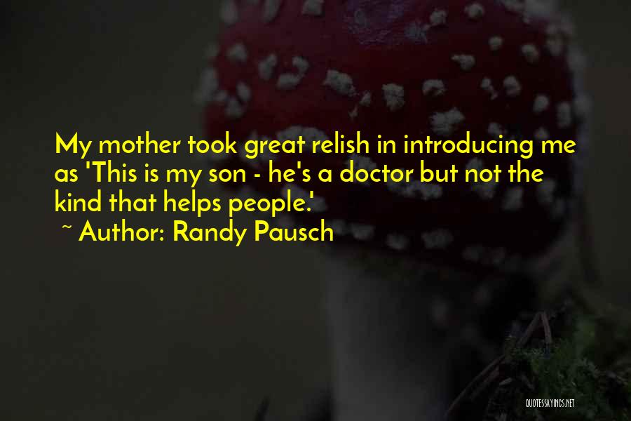 Randy Pausch Quotes: My Mother Took Great Relish In Introducing Me As 'this Is My Son - He's A Doctor But Not The