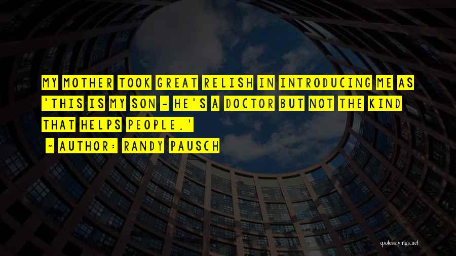 Randy Pausch Quotes: My Mother Took Great Relish In Introducing Me As 'this Is My Son - He's A Doctor But Not The
