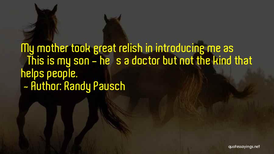 Randy Pausch Quotes: My Mother Took Great Relish In Introducing Me As 'this Is My Son - He's A Doctor But Not The