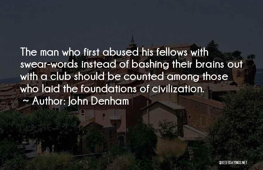 John Denham Quotes: The Man Who First Abused His Fellows With Swear-words Instead Of Bashing Their Brains Out With A Club Should Be