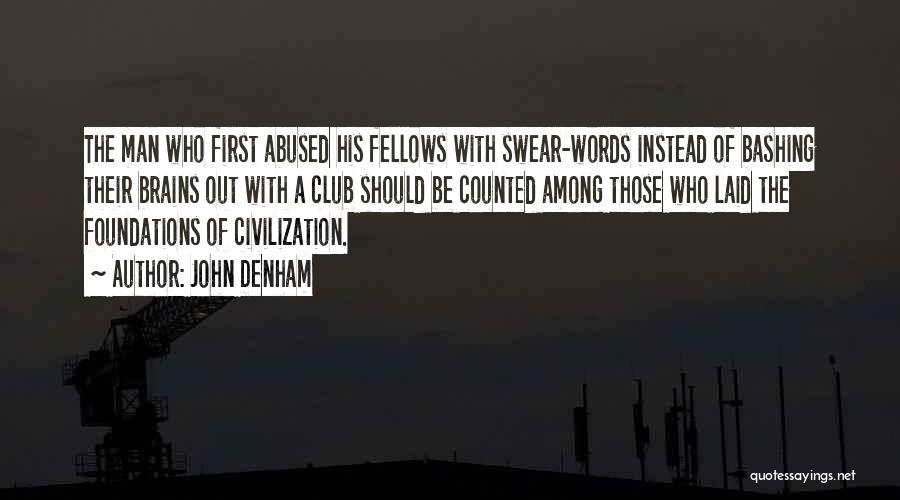 John Denham Quotes: The Man Who First Abused His Fellows With Swear-words Instead Of Bashing Their Brains Out With A Club Should Be