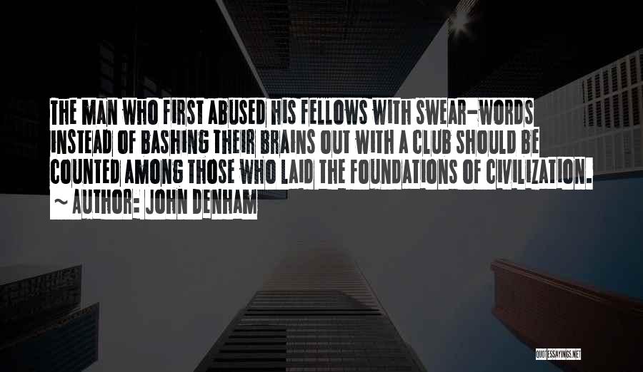 John Denham Quotes: The Man Who First Abused His Fellows With Swear-words Instead Of Bashing Their Brains Out With A Club Should Be