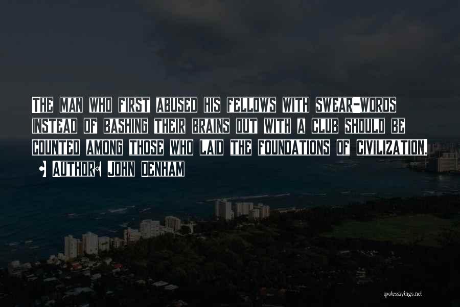 John Denham Quotes: The Man Who First Abused His Fellows With Swear-words Instead Of Bashing Their Brains Out With A Club Should Be