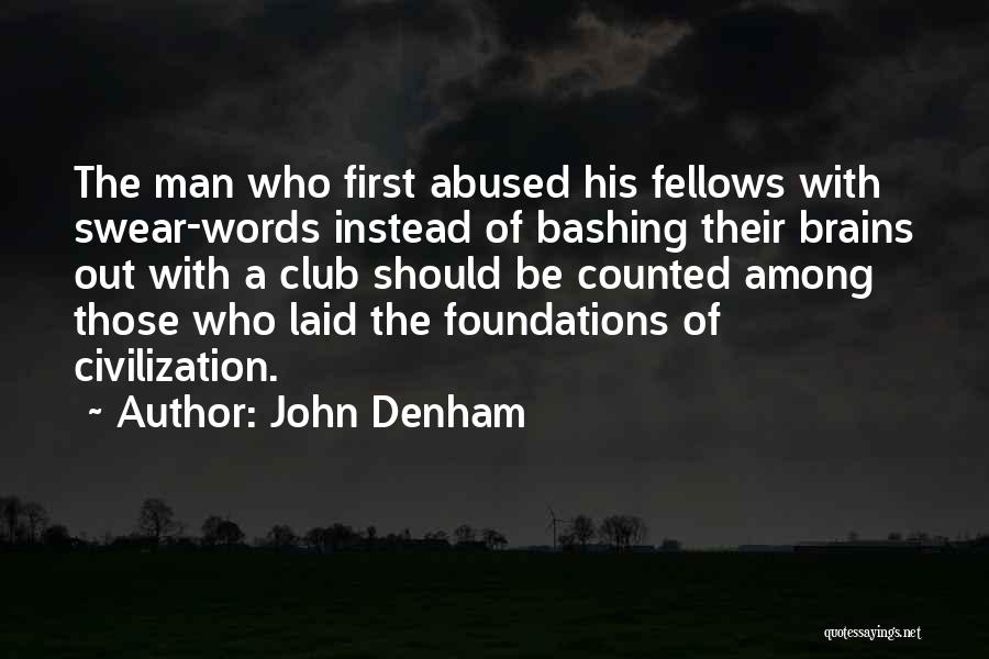 John Denham Quotes: The Man Who First Abused His Fellows With Swear-words Instead Of Bashing Their Brains Out With A Club Should Be