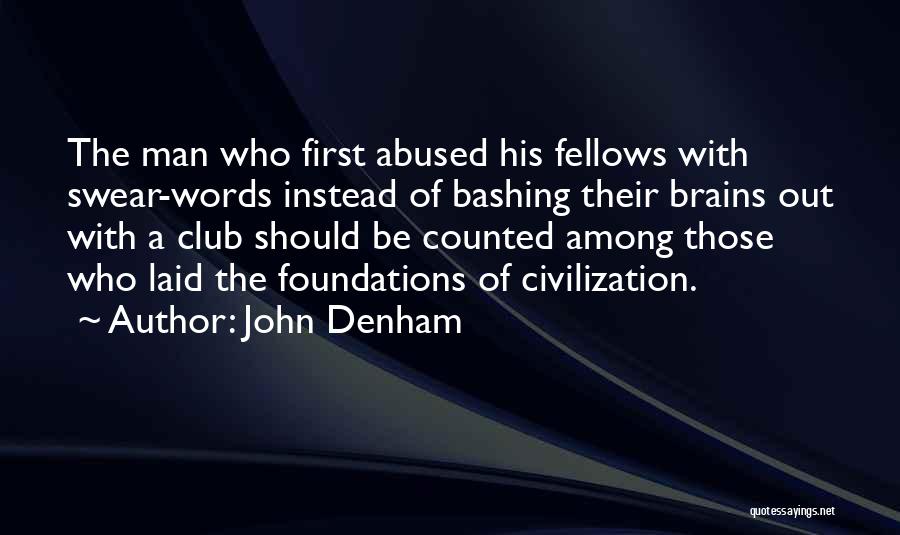 John Denham Quotes: The Man Who First Abused His Fellows With Swear-words Instead Of Bashing Their Brains Out With A Club Should Be