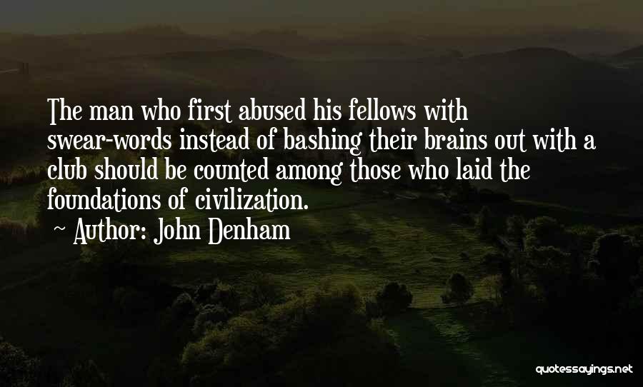 John Denham Quotes: The Man Who First Abused His Fellows With Swear-words Instead Of Bashing Their Brains Out With A Club Should Be