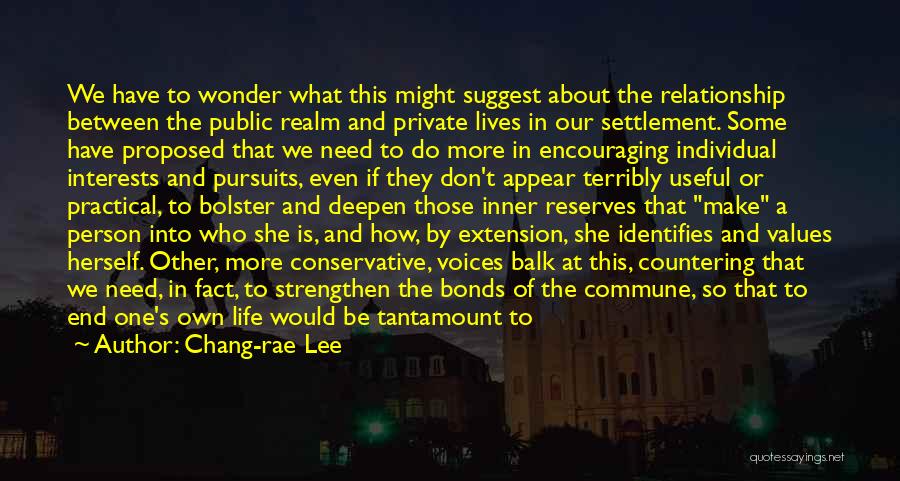 Chang-rae Lee Quotes: We Have To Wonder What This Might Suggest About The Relationship Between The Public Realm And Private Lives In Our