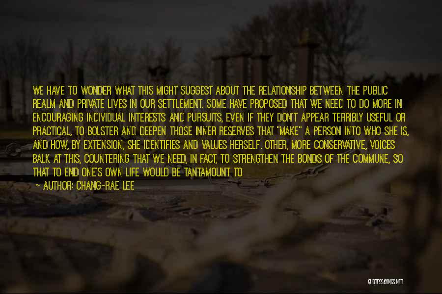 Chang-rae Lee Quotes: We Have To Wonder What This Might Suggest About The Relationship Between The Public Realm And Private Lives In Our